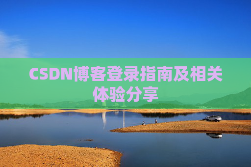 CSDN博客登录指南及相关体验分享